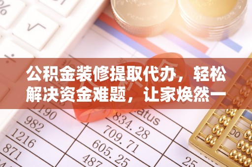 凯里公积金装修提取代办，轻松解决资金难题，让家焕然一新