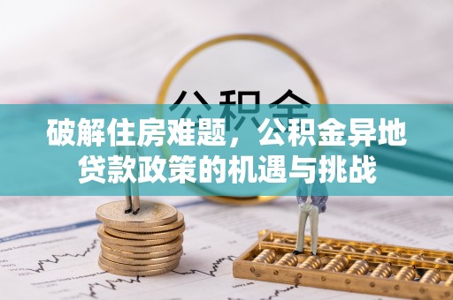 凯里破解住房难题，公积金异地贷款政策的机遇与挑战