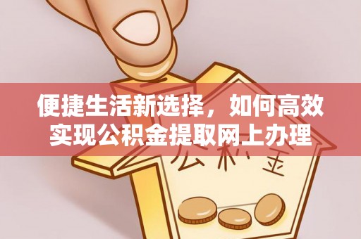 凯里便捷生活新选择，如何高效实现公积金提取网上办理