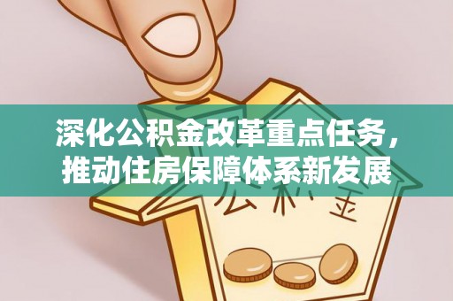 凯里深化公积金改革重点任务，推动住房保障体系新发展