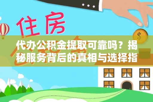 凯里代办公积金提取可靠吗？揭秘服务背后的真相与选择指南