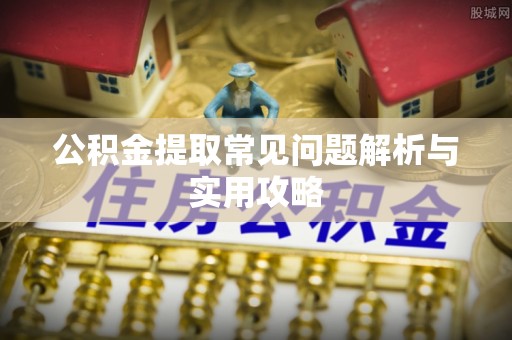 凯里公积金提取常见问题解析与实用攻略