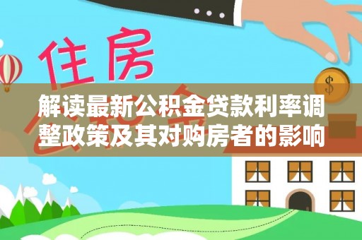 凯里解读最新公积金贷款利率调整政策及其对购房者的影响
