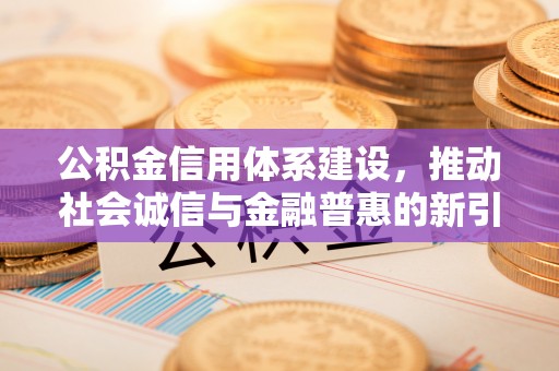 凯里公积金信用体系建设，推动社会诚信与金融普惠的新引擎