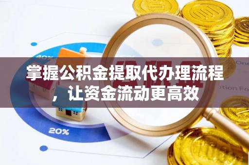 凯里掌握公积金提取代办理流程，让资金流动更高效