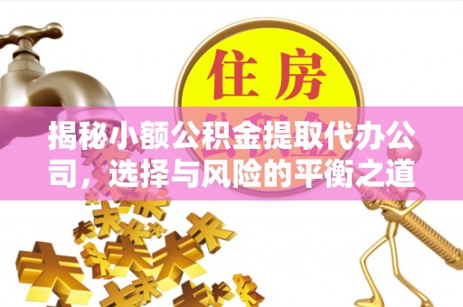 凯里揭秘小额公积金提取代办公司，选择与风险的平衡之道