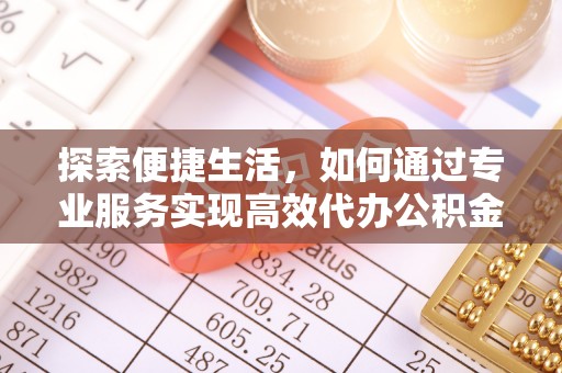凯里探索便捷生活，如何通过专业服务实现高效代办公积金提取