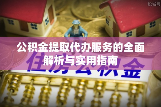 凯里公积金提取代办服务的全面解析与实用指南