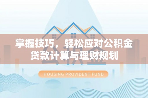 凯里掌握技巧，轻松应对公积金贷款计算与理财规划