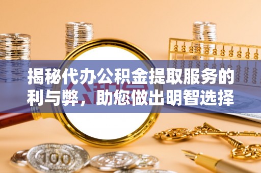 凯里揭秘代办公积金提取服务的利与弊，助您做出明智选择