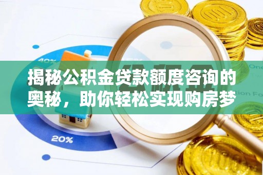凯里揭秘公积金贷款额度咨询的奥秘，助你轻松实现购房梦想