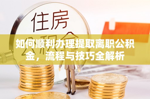 凯里如何顺利办理提取离职公积金，流程与技巧全解析