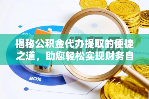 凯里揭秘公积金代办提取的便捷之道，助您轻松实现财务自由