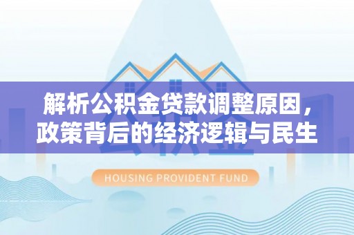 凯里解析公积金贷款调整原因，政策背后的经济逻辑与民生影响