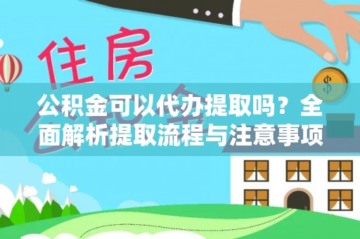 凯里公积金可以代办提取吗？全面解析提取流程与注意事项