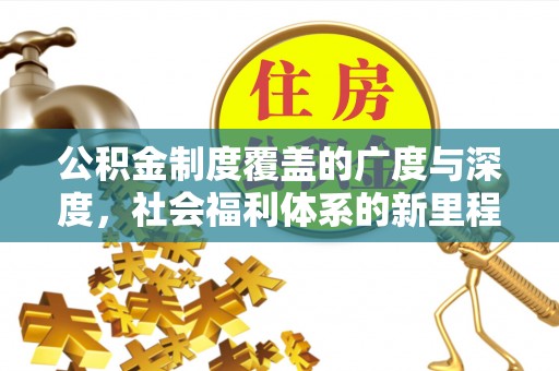 凯里公积金制度覆盖的广度与深度，社会福利体系的新里程碑
