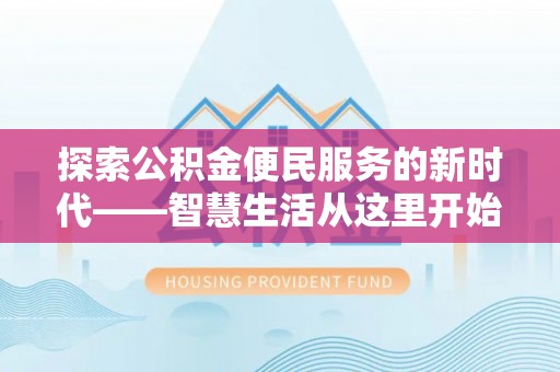凯里探索公积金便民服务的新时代——智慧生活从这里开始