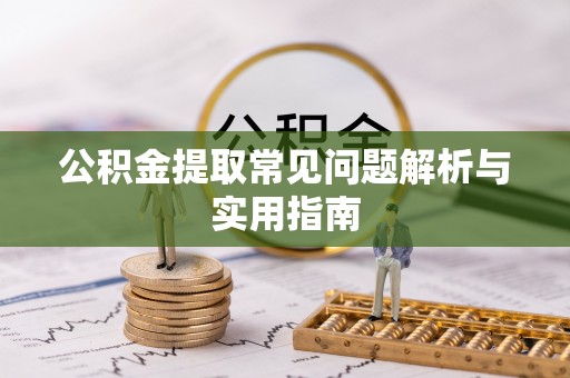 凯里公积金提取常见问题解析与实用指南