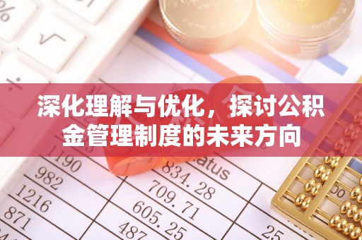 凯里深化理解与优化，探讨公积金管理制度的未来方向