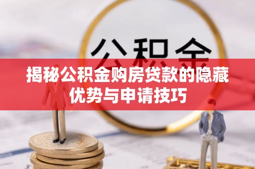 凯里揭秘公积金购房贷款的隐藏优势与申请技巧