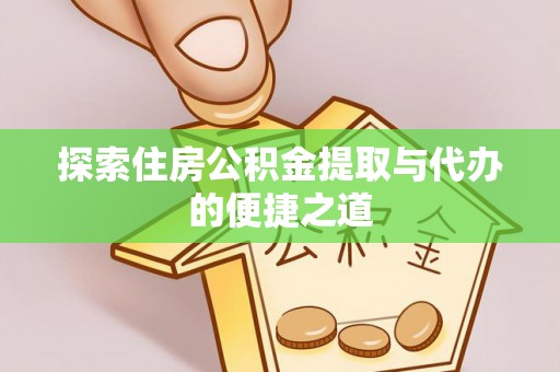 凯里探索住房公积金提取与代办的便捷之道