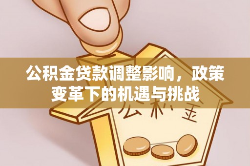 凯里公积金贷款调整影响，政策变革下的机遇与挑战
