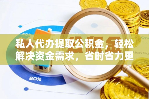 凯里私人代办提取公积金，轻松解决资金需求，省时省力更高效