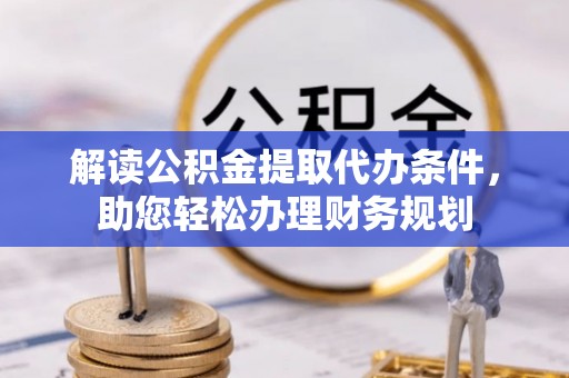 凯里解读公积金提取代办条件，助您轻松办理财务规划