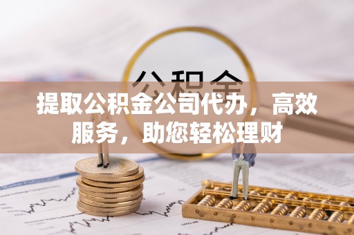 凯里提取公积金公司代办，高效服务，助您轻松理财