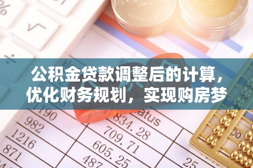 凯里公积金贷款调整后的计算，优化财务规划，实现购房梦想