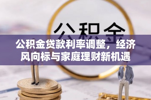 凯里公积金贷款利率调整，经济风向标与家庭理财新机遇
