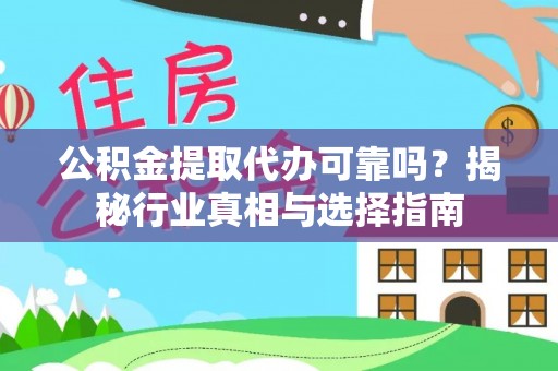 凯里公积金提取代办可靠吗？揭秘行业真相与选择指南