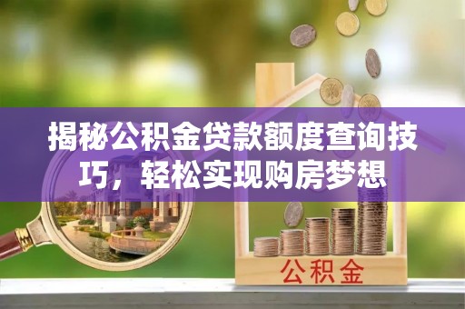 凯里揭秘公积金贷款额度查询技巧，轻松实现购房梦想