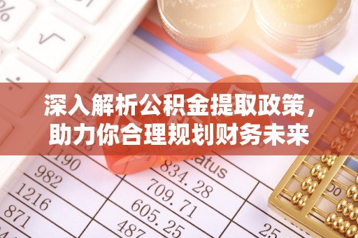 凯里深入解析公积金提取政策，助力你合理规划财务未来
