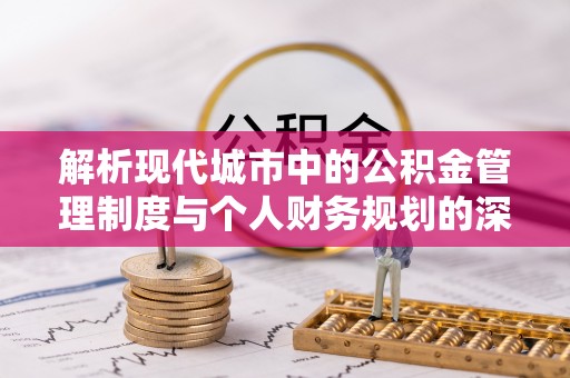 凯里解析现代城市中的公积金管理制度与个人财务规划的深度关联