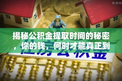 凯里揭秘公积金提取时间的秘密，你的钱，何时才能真正到手？