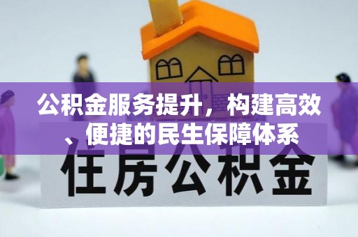 凯里公积金服务提升，构建高效、便捷的民生保障体系