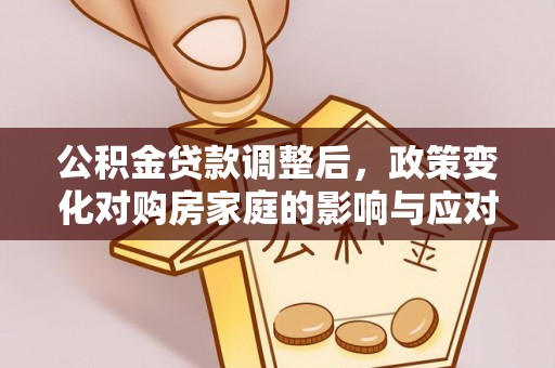凯里公积金贷款调整后，政策变化对购房家庭的影响与应对策略
