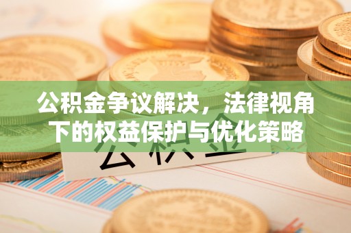 凯里公积金争议解决，法律视角下的权益保护与优化策略