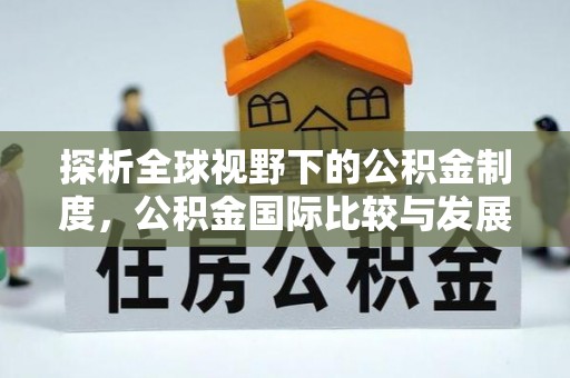 凯里探析全球视野下的公积金制度，公积金国际比较与发展趋势
