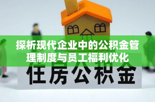 凯里探析现代企业中的公积金管理制度与员工福利优化