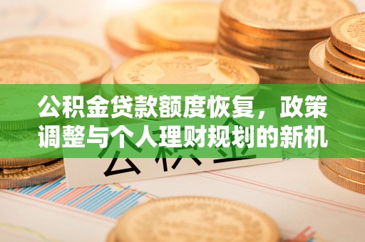 凯里公积金贷款额度恢复，政策调整与个人理财规划的新机遇