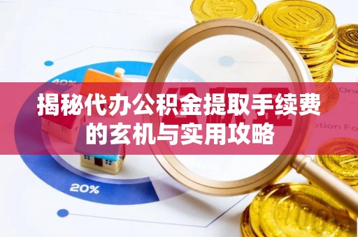凯里揭秘代办公积金提取手续费的玄机与实用攻略