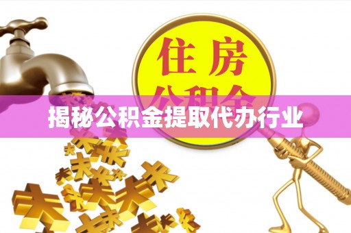 凯里揭秘公积金提取代办行业