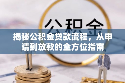 凯里揭秘公积金贷款流程，从申请到放款的全方位指南