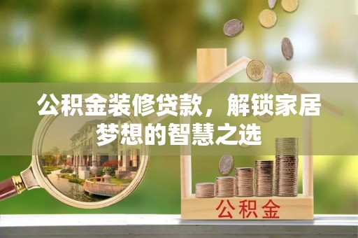 凯里公积金装修贷款，解锁家居梦想的智慧之选