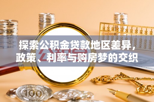 凯里探索公积金贷款地区差异，政策、利率与购房梦的交织
