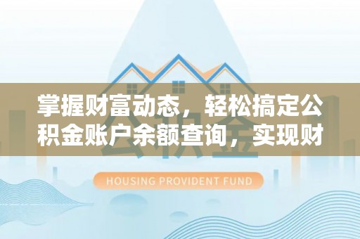 凯里掌握财富动态，轻松搞定公积金账户余额查询，实现财务自由第一步