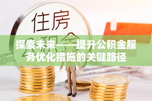 凯里探索未来——提升公积金服务优化措施的关键路径