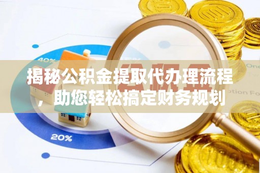 凯里揭秘公积金提取代办理流程，助您轻松搞定财务规划